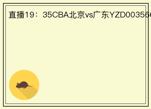 直播19：35CBA北京vs广东YZD003566